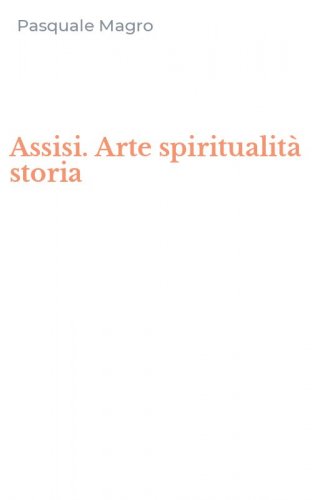Assisi. Arte spiritualit&agrave; storia