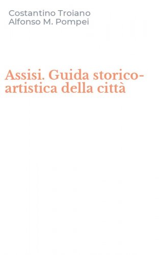 Assisi. Guida storico-artistica della citt&agrave;