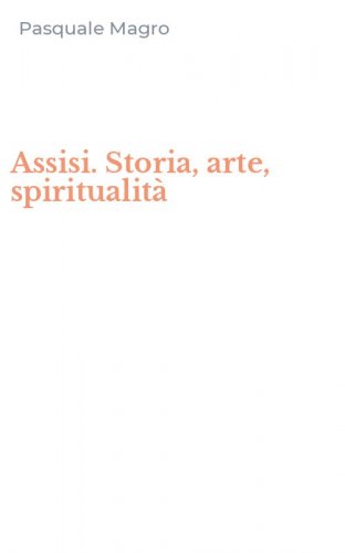 Assisi. Storia, arte, spiritualit&agrave;