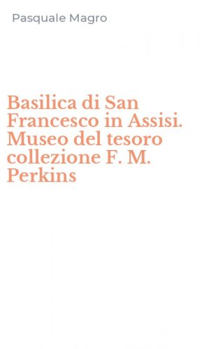 Basilica di San Francesco in Assisi. Museo del tesoro collezione F. M. Perkins