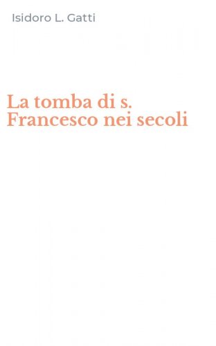 La tomba di s. Francesco nei secoli