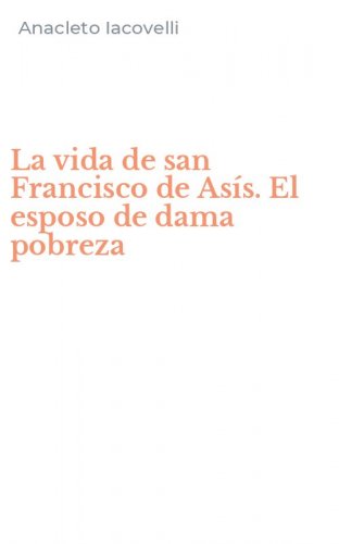 La vida de san Francisco de As&iacute;s. El esposo de dama pobreza