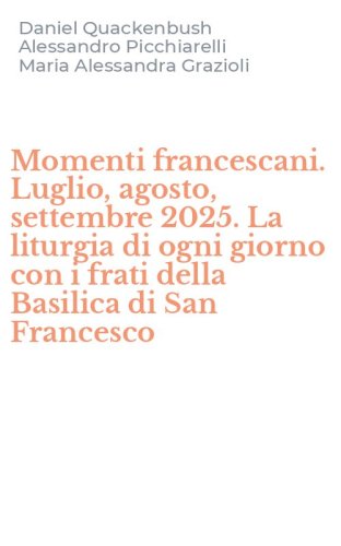 Momenti francescani. Luglio, agosto, settembre 2025. La liturgia di ogni giorno con i frati della Basilica di San Francesco