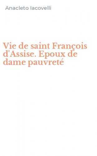 Vie de saint Fran&ccedil;ois d'Assise. Epoux de dame pauvret&eacute;