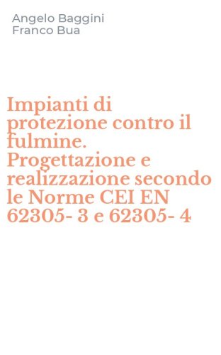 Impianti di protezione contro il fulmine. Progettazione e realizzazione secondo le Norme CEI EN 62305-3 e 62305-4