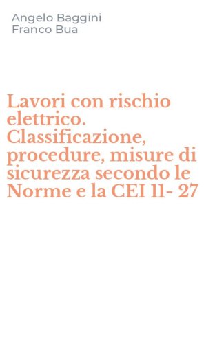Lavori con rischio elettrico. Classificazione, procedure, misure di sicurezza secondo le Norme e la CEI 11-27