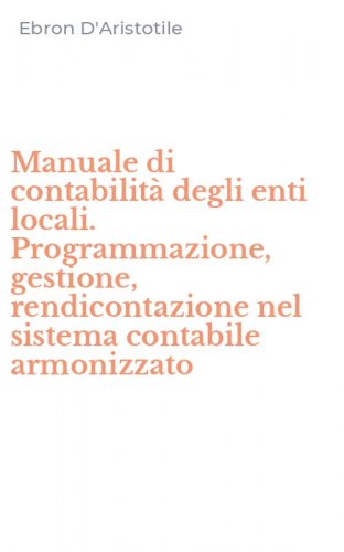Manuale di contabilit&agrave; degli enti locali. Programmazione, gestione, rendicontazione nel sistema contabile armonizzato