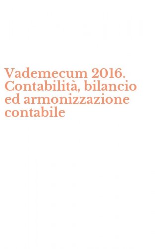 Vademecum 2016. Contabilit&agrave;, bilancio ed armonizzazione contabile