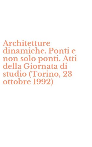 Architetture dinamiche. Ponti e non solo ponti. Atti della Giornata di studio (Torino, 23 ottobre 1992)