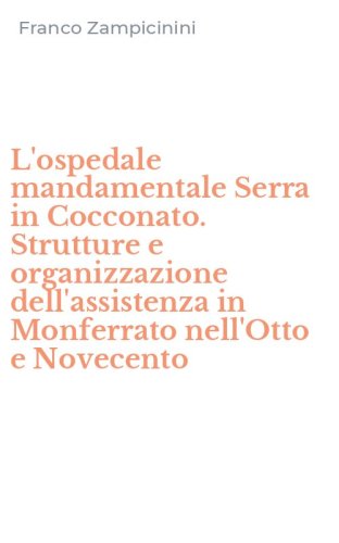 L'ospedale mandamentale Serra in Cocconato. Strutture e organizzazione dell'assistenza in Monferrato nell'Otto e Novecento - DELL'ASSISTENZA IN MONFERRATO NELL'OTTO E NOVECENTO