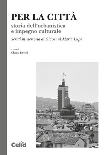 Per la citt&agrave;. Storia dell'urbanistica e impegno culturale. Scritti in memoria di Giovanni Maria Lupo