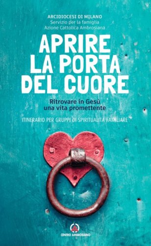 Aprire la porta del cuore. Ritrovare in Ges&ugrave; una vita promettente. Itinerario per gruppi di spiritualit&agrave; familiare