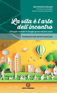 La vita &egrave; l'arte dell'incontro. Il Vangelo &laquo;secondo&raquo; la famiglia genera relazioni nuove. Itinerario per gruppi familiari