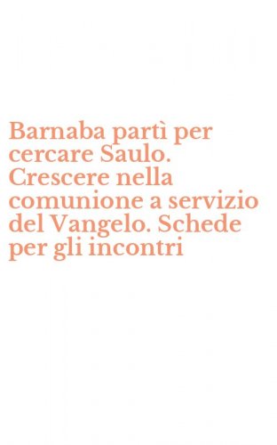 Barnaba part&igrave; per cercare Saulo. Crescere nella comunione a servizio del Vangelo. Schede per gli incontri