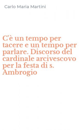 C'&egrave; un tempo per tacere e un tempo per parlare. Discorso del cardinale arcivescovo per la festa di s. Ambrogio