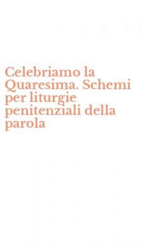 Celebriamo la Quaresima. Schemi per liturgie penitenziali della parola