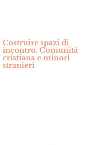 Costruire spazi di incontro. Comunit&agrave; cristiana e minori stranieri
