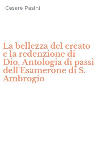 La bellezza del creato e la redenzione di Dio. Antologia di passi dell'Esamerone di S. Ambrogio
