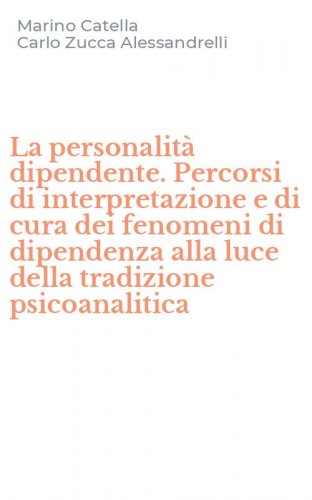 La personalit&agrave; dipendente. Percorsi di interpretazione e di cura dei fenomeni di dipendenza alla luce della tradizione psicoanalitica