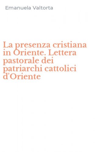 La presenza cristiana in Oriente. Lettera pastorale dei patriarchi cattolici d'Oriente