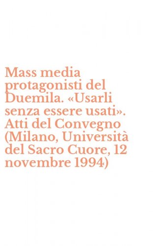 Mass media protagonisti del Duemila. &laquo;Usarli senza essere usati&raquo;. Atti del Convegno (Milano, Universit&agrave; del Sacro Cuore, 12 novembre 1994)