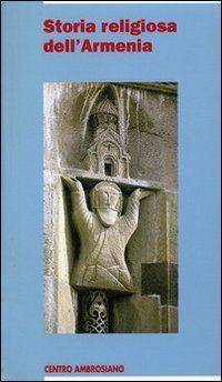 Storia religiosa dell'Armenia. Una cristianit&agrave; di frontiera tra fedelt&agrave; al passato e sfide del presente