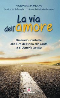 Via dell'amore. Itinerario spirituale alla luce dell'inno alla carit&agrave; e di Amoris Leatitia - AMORIS LAETITIA