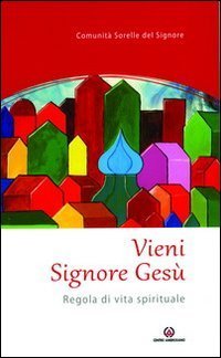 Vieni Signore Ges&ugrave;. Regola di vita spirituale