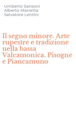 Il segno minore. Arte rupestre e tradizione nella bassa Valcamonica. Pisogne e Piancamuno