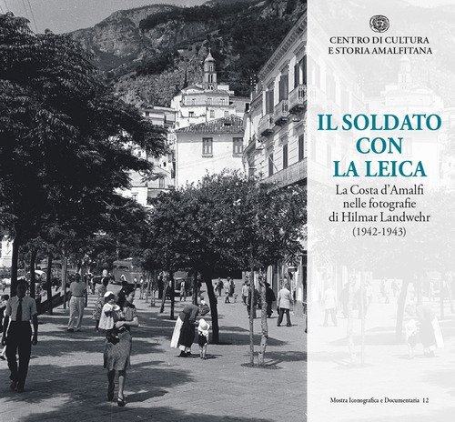 Il soldato con la Leica. La Costa d'Amalfi nelle fotografie di Hilmar Landwehr (1942-1943)