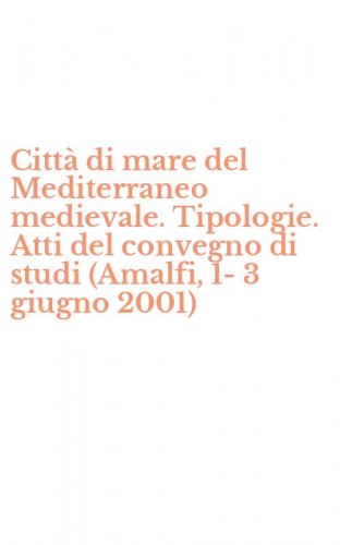 Citt&agrave; di mare del Mediterraneo medievale. Tipologie. Atti del convegno di studi (Amalfi, 1-3 giugno 2001)
