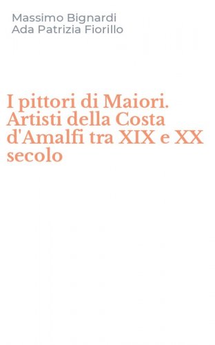 I pittori di Maiori. Artisti della Costa d'Amalfi tra XIX e XX secolo