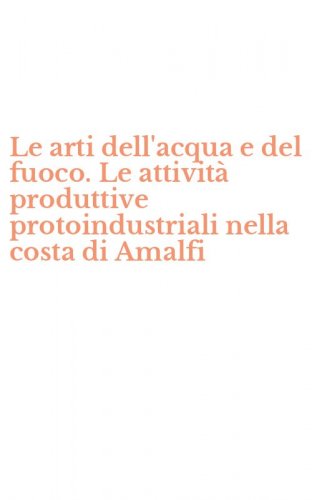 Le arti dell'acqua e del fuoco. Le attivit&agrave; produttive protoindustriali nella costa di Amalfi