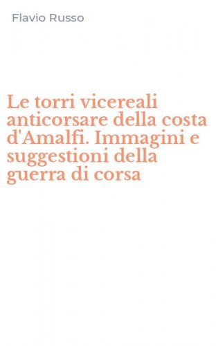 Le torri vicereali anticorsare della costa d'Amalfi. Immagini e suggestioni della guerra di corsa