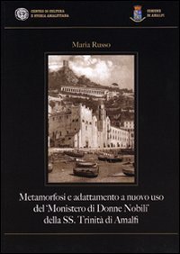 Metamorfosi e adattamento a nuovo uso del &laquo;Monistero di Donne Nobili&raquo; della SS. Trinit&agrave; di Amalfi