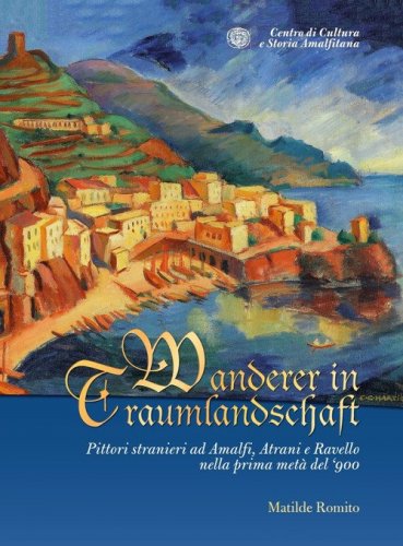 Wanderer in Traumlandschaft. Pittori stranieri ad Amalfi, Atrani e Ravello nella prima met&agrave; del '900