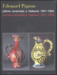Edouard Pignon pittore e ceramista a Vallauris 1951-1954-Edouard Pignon peintre c&eacute;ramiste &agrave; Vallauris 1951-1954. Ediz. italiana e francese