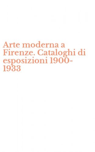 Arte moderna a Firenze. Cataloghi di esposizioni 1900-1933