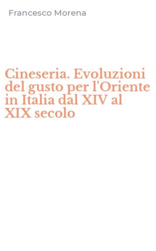 Cineseria. Evoluzioni del gusto per l'Oriente in Italia dal XIV al XIX secolo