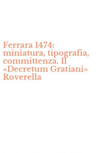 Ferrara 1474: miniatura, tipografia, committenza. Il &laquo;Decretum Gratiani&raquo; Roverella