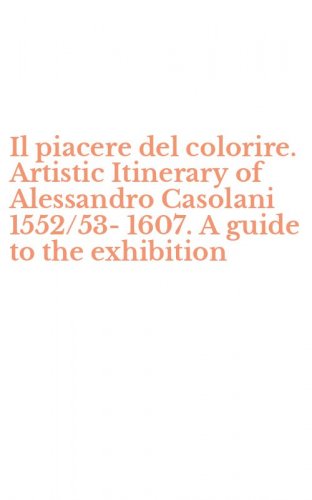 Il piacere del colorire. Artistic Itinerary of Alessandro Casolani 1552/53-1607. A guide to the exhibition