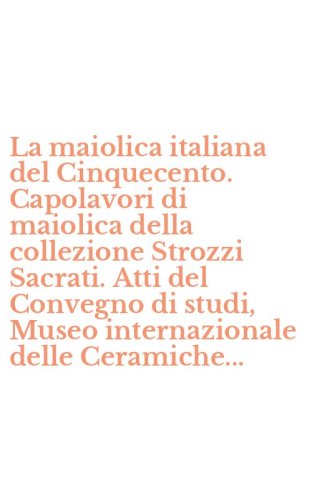 La maiolica italiana del Cinquecento. Capolavori di maiolica della collezione Strozzi Sacrati. Atti del Convegno di studi, Museo internazionale delle Ceramiche...