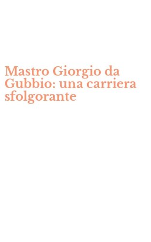 Mastro Giorgio da Gubbio: una carriera sfolgorante
