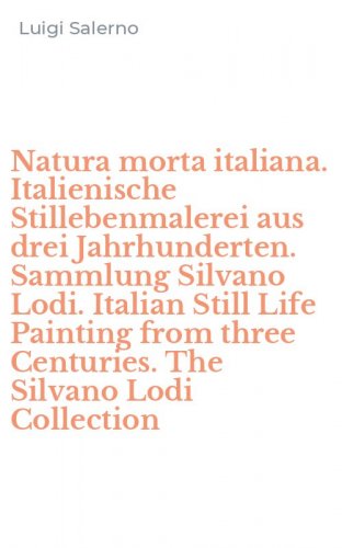 Natura morta italiana. Italienische Stillebenmalerei aus drei Jahrhunderten. Sammlung Silvano Lodi. Italian Still Life Painting from three Centuries. The Silvano Lodi Collection