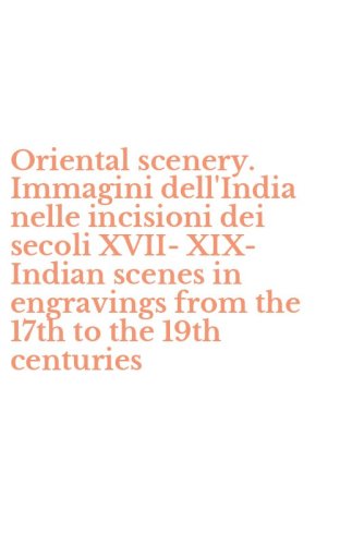 Oriental scenery. Immagini dell'India nelle incisioni dei secoli XVII-XIX-Indian scenes in engravings from the 17th to the 19th centuries