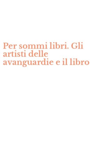 Per sommi libri. Gli artisti delle avanguardie e il libro