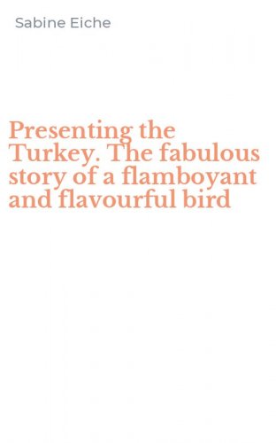 Presenting the Turkey. The fabulous story of a flamboyant and flavourful bird