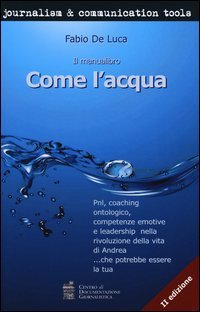 Come l'acqua. PNL, coaching ontologico, competenze emotive e leadership nella rivoluzione della vita di Andrea... che potrebbe essere la tua