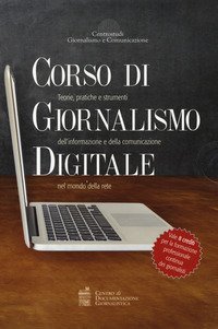 Corso di giornalismo digitale. Teorie, pratiche e strumenti dell'informazione e della comunicazione nel mondo della rete: Sempre online. Le regole dell'informazione tra vecchi e nuovi media-Giornalismo online. Crossmedialit&agrave;, blogging e social network: i