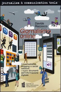 Giornalismo online. Crossmedialit&agrave;, blogging e social network: i nuovi strumenti dell'informazione digitale